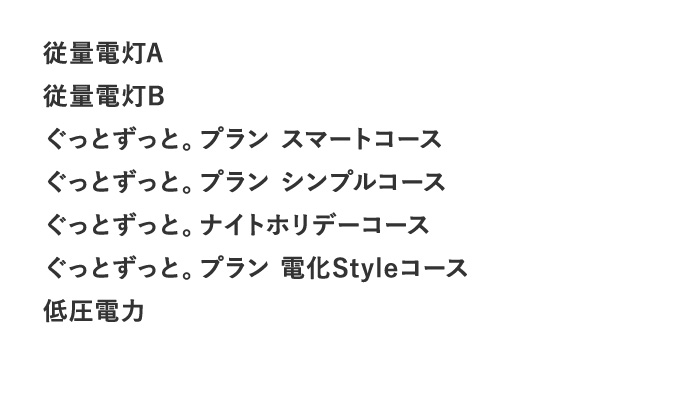 従量電灯A 従量電灯B ぐっとずっと。プラン スマートコース ぐっとずっと。プラン シンプルコース ぐっとずっと。プラン 電化Styleコース 低圧電力