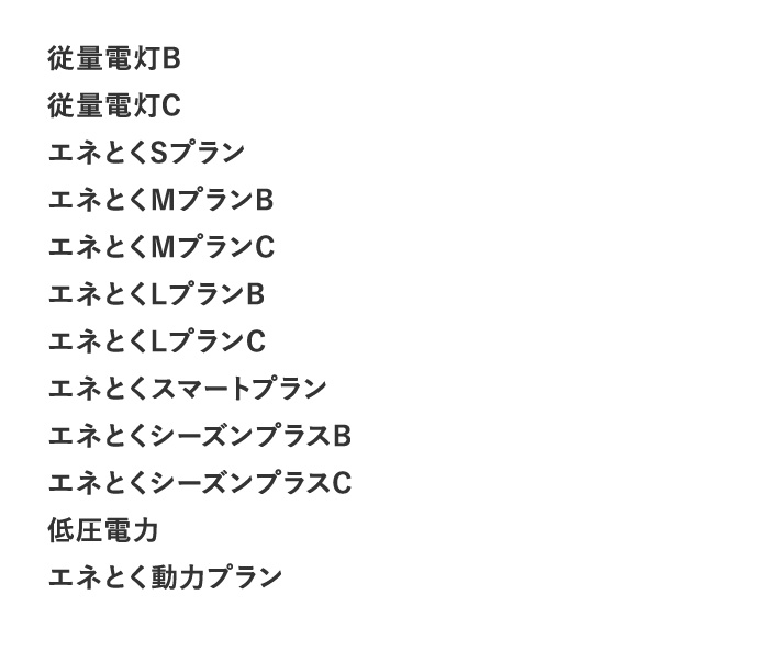 従量電灯B 従量電灯C エネとくSプラン エネとくMプランB エネとくMプランC エネとくLプランB エネとくLプランC エネとくスマートプラン エネとくスマートプランプラスB エネとくスマートプランプラスC 低圧電力 エネとく動力プラン