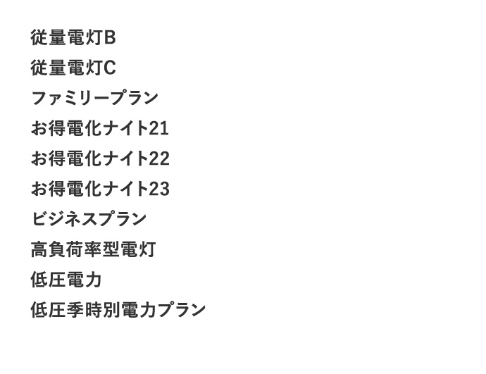従量電灯B 従量電灯C ファミリープラン お得電化ナイト21 お得電化ナイト22 お得電化ナイト23 ビジネスプラン 高負荷率型電灯 低圧電力 低圧季時別電力プラン