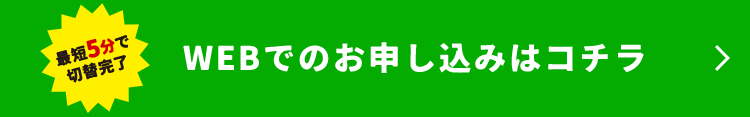 最短5分で切替完了 WEBでのお申し込みはコチラ