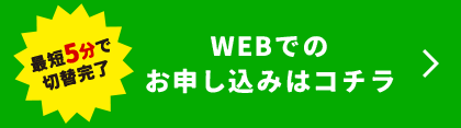 最短5分で切替完了 WEBでのお申し込みはコチラ