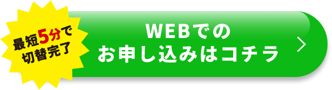 最短5分で切替完了 WEBでのお申し込みはコチラ