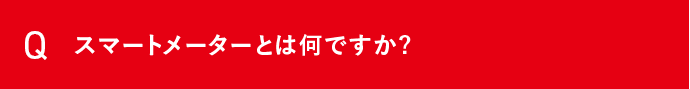 Q スマートメーターとは何ですか？