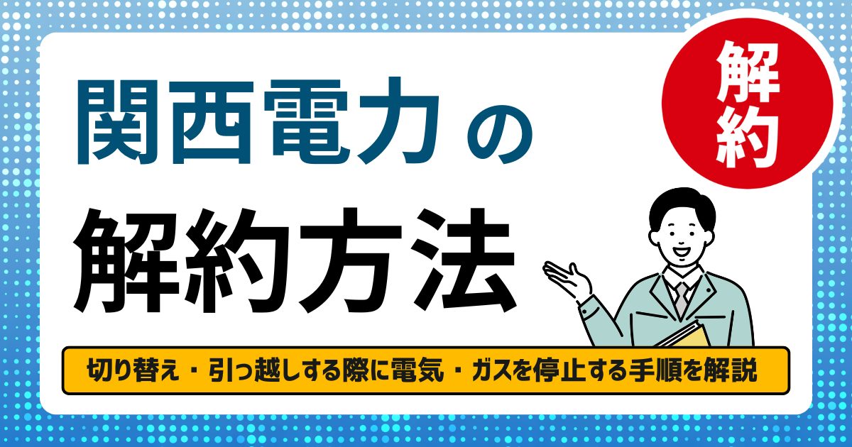関西電力の解約手続き方法とは？切り替え・引っ越しする際に電気・ガス