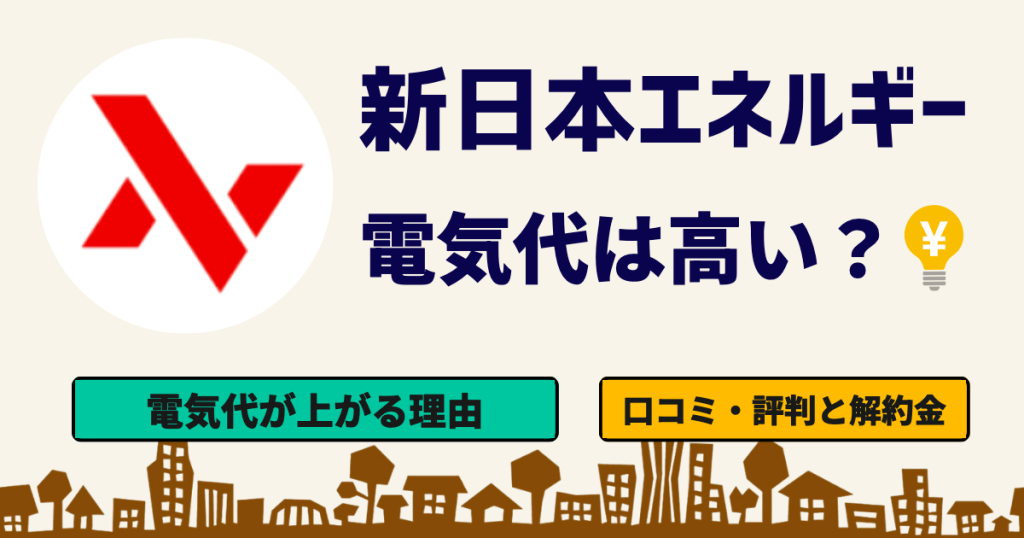 「新日本エネルギー 電気代は高い？」「電気代が上がる理由」「口コミ・評判と解約金」
